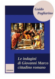 Title: Le indagini di Giovanni Marco cittadino romano, Author: Guido Pagliarino