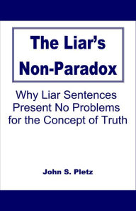 Title: The Liar's Non-Paradox: Why Liar Sentences Present No Problems for the Concept of Truth, Author: John S. Pletz