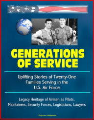 Title: Generations of Service: Uplifting Stories of Twenty-One Families Serving in the U.S. Air Force, Legacy Heritage of Airmen as Pilots, Maintainers, Security Forces, Logisticians, Lawyers, Author: Progressive Management