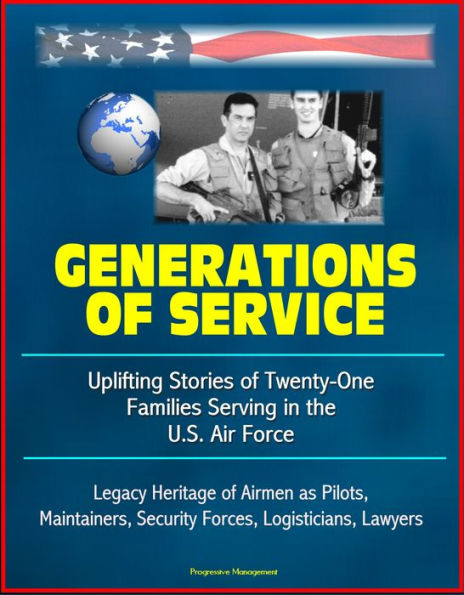 Generations of Service: Uplifting Stories of Twenty-One Families Serving in the U.S. Air Force, Legacy Heritage of Airmen as Pilots, Maintainers, Security Forces, Logisticians, Lawyers