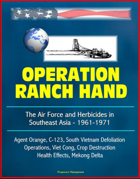 Operation Ranch Hand: The Air Force and Herbicides in Southeast Asia - 1961-1971 - Agent Orange, C-123, South Vietnam Defoliation Operations, Viet Cong, Crop Destruction, Health Effects, Mekong Delta