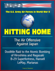 Title: Hitting Home: The Air Offensive Against Japan - The U.S. Army Air Forces in World War II, Doolittle Raid to the Atomic Bombing of Hiroshima and Nagasaki, B-29 Superfortress, Hansell, LeMay, Marianas, Author: Progressive Management