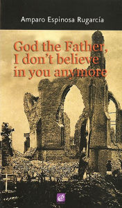 Title: God the Father, I Don´t Believe in You Anymore, Author: Amparo Espinosa Rugarcía