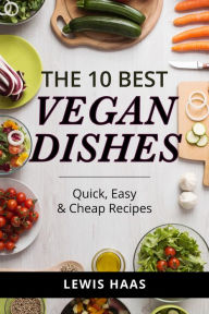 Title: The 10 Best Vegan Dishes: Quick, Easy, and Cheap Recipes, Author: Lewis Haas