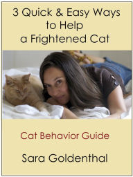 Title: 3 Quick & Easy Ways to Help a Frightened Cat: A Cat Behavior Guide, Author: Sara Goldenthal