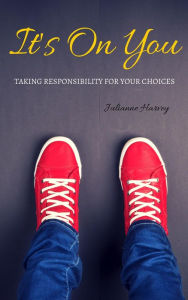 Title: It's On You: Taking Responsibility for your Choices, Author: Julianne Harvey