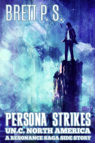 Title: Persona Strikes: UN.C. North America: A Resonance Saga Side Story, Author: Brett P. S.