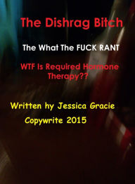 Title: The Dishrag Bitch What The FUCK Rant WTF Is Required Hormone Therapy??, Author: Jessica Gracie