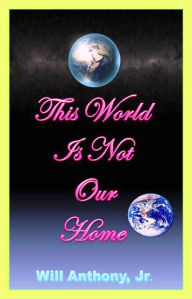 Title: This World Is Not Our Home, Author: Will Anthony Jr