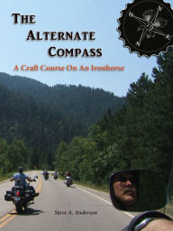 Title: The Alternate Compass: A Craft Course On An Ironhorse, Author: Steve A. Anderson