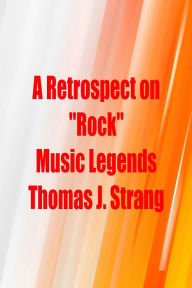 Title: A Retrospect on Rock Music Legends, Author: Thomas J. Strang