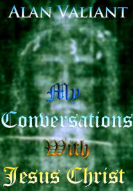Title: My Conversations With Jesus Christ, Author: Alan Valiant