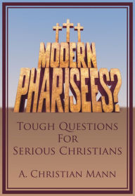 Title: MODERN PHARISEES? Tough Questions for Serious Christians, Author: A. Christian Mann