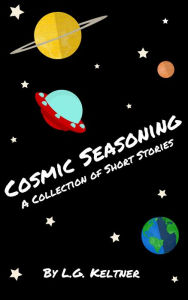 Title: Cosmic Seasoning: A Collection of Short Stories, Author: L.G. Keltner