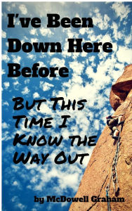 Title: I've Been Down Here Before, But This Time I Know the Way Out: Curing the No Way Out Syndrome, Author: McDowell Graham