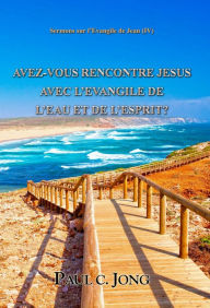 Title: Sermons sur l'Evangile de Jean (IV) - AVEZ-VOUS RENCONTRE JESUS AVEC L'EVANGILE DE L'EAU ET DE L'ESPRIT?, Author: Paul C. Jong