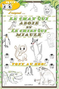 Title: Le Chat Qui Aboie Et Le Chien Qui Miaule: Vont Au Zoo!, Author: Justin Hoffman