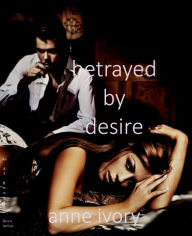 Title: Betrayed By Desire, Author: Anne Ivory