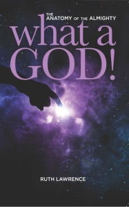 Title: What a God!: The Anatomy of the Almighty, Author: Ruth Lawrence