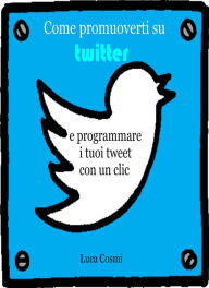 Title: Come promuoverti su Twitter e programmare i tuoi tweet con un clic, Author: Luca Cosmi