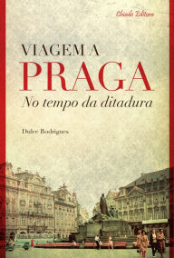 Title: Viagem a Praga no Tempo da Ditadura, Author: Dulce Rodrigues