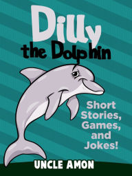 Title: Dilly the Dolphin: Short Stories, Games, and Jokes!, Author: Uncle Amon