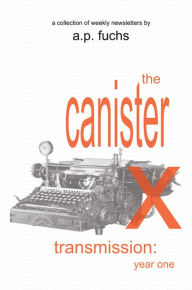 Title: The Canister X Transmission: Year One - Collected Newsletters, Author: A. P. Fuchs