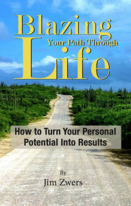 Title: Blazing Your Path Through Life: How to Turn Your Personal Potential Into Results, Author: Jim Zwers