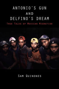 Title: Antonio's Gun and Delfino's Dream: True Tales of Mexican Migration, Author: Sam Quinones