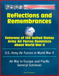 Title: Reflections and Remembrances: Veterans of the United States Army Air Forces Reminisce about World War II - U.S. Army Air Forces in World War II - Air War in Europe and Pacific, General Schriever, Author: Progressive Management