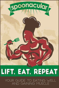 Title: Lift, Eat, Repeat: Your Guide to Eating Well While Gaining Muscle, Author: Spoonacular