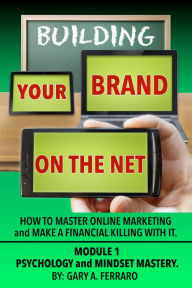 Title: Building Your Brand On The Net: Psychology & Mindset Mastery, Author: Gary A. Ferraro