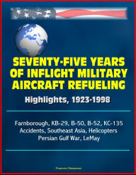 Title: Seventy-Five Years of Inflight Military Aircraft Refueling: Highlights, 1923-1998 - Farnborough, KB-29, B-50, B-52, KC-135, Accidents, Southeast Asia, Helicopters, Persian Gulf War, LeMay, Author: Progressive Management