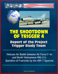 Title: The Shootdown of Trigger 4: Report of the Project Trigger Study Team - Vietnam Air Battle between Air Force F-4s and North Vietnamese MiG-21s, Question of Fratricide by the AIM-7 Sparrow, Author: Progressive Management