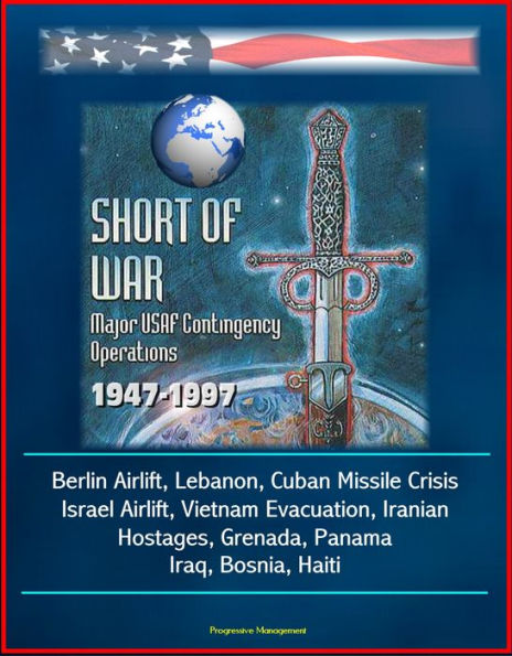 Short of War: Major USAF Contingency Operations 1947-1997 - Berlin Airlift, Lebanon, Cuban Missile Crisis, Israel Airlift, Vietnam Evacuation, Iranian Hostages, Grenada, Panama, Iraq, Bosnia, Haiti