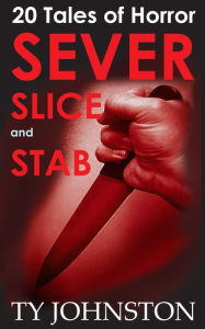 Title: Sever, Slice and Stab: 20 Tales of Horror, Author: Ty Johnston