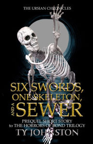 Title: Six Swords, One Skeleton and a Sewer (Prequel to The Horrors of Bond Trilogy), Author: Ty Johnston