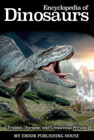 Title: Encyclopedia of Dinosaurs: Triassic, Jurassic and Cretaceous Periods, Author: My Ebook Publishing House