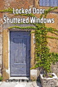 Title: Locked Door Shuttered Windows, Author: J Stafford Wright