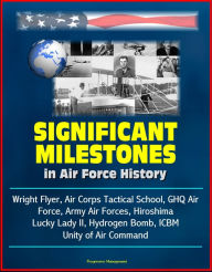 Title: Significant Milestones in Air Force History: Wright Flyer, Air Corps Tactical School, GHQ Air Force, Army Air Forces, Hiroshima, Lucky Lady II, Hydrogen Bomb, ICBM, Unity of Air Command, Author: Progressive Management