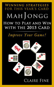 Title: MahJongg: How to Play and Win With the 2015 Card, Author: Claire Fine