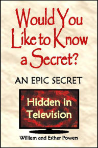 Title: Would You Like to Know a Secret?: An Epic Secret Hidden in Television, Author: William and Esther Powers