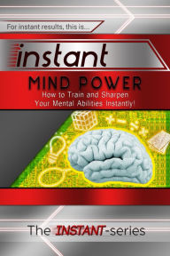 Title: Instant Mind Power: How to Train and Sharpen Your Mental Abilities Instantly!, Author: The INSTANT-Series