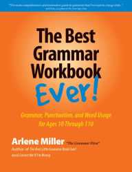 Title: The Best Grammar Workbook Ever! Grammar, Punctuation, and Word Usage for Ages 10 Through 110, Author: Arlene Miller