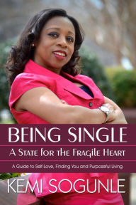 Title: Being Single: A State For The Fragile Heart. A guide to self-love, finding you and purpose., Author: Kemi Sogunle