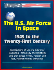 Title: The U.S. Air Force in Space 1945 to the Twenty-first Century: Recollections of General Schriever, Balancing Technology and Reliability, Cold War, Space Power, Persian Gulf War, Manned versus Unmanned, Author: Progressive Management