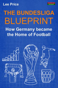 Title: The Bundesliga Blueprint: How Germany became the Home of Football, Author: Lee Price