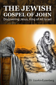 Title: The Jewish Gospel of John: Discovering Jesus, King of All Israel, Author: Eli Lizorkin-Eyzenberg