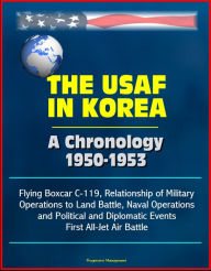 Title: The USAF in Korea: A Chronology 1950-1953 - Flying Boxcar C-119, Relationship of Military Operations to Land Battle, Naval Operations, and Political and Diplomatic Events, First All-Jet Air Battle, Author: Progressive Management