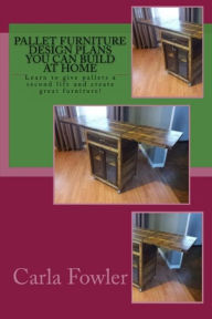 Title: Pallet Furniture Design Plans You Can Build at Home, Author: Carla Fowler